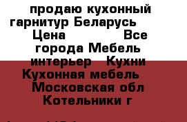 продаю кухонный гарнитур Беларусь 1000 › Цена ­ 12 800 - Все города Мебель, интерьер » Кухни. Кухонная мебель   . Московская обл.,Котельники г.